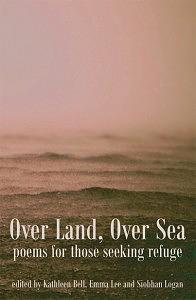 Over Land, Over Sea: Poems for Those Seeking Refuge by Emma Lee, Siobhan Logan, Kathleen Bell