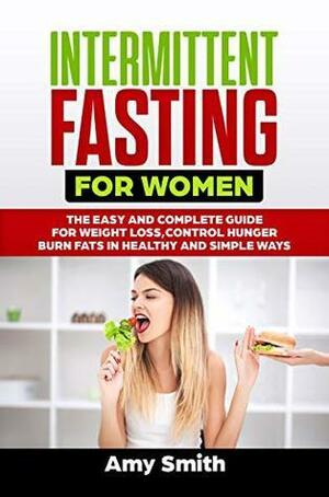 Intermittent Fasting for Women: The Easy and Complete Guide for Weight Loss,Control Hunger,Burn fats in Healthy and Simple ways by Amy Smith