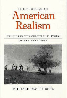 The Problem of American Realism: Studies in the Cultural History of a Literary Idea by Michael Davitt Bell
