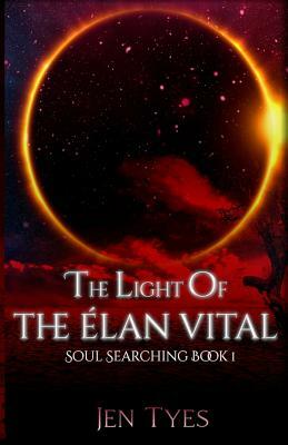 The Light of the Élan Vital: Soul Searching Book 1 by Jennifer Tyes