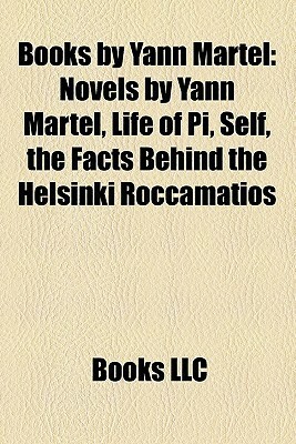 Books by Yann Martel: Novels by Yann Martel, Life of Pi, Self, the Facts Behind the Helsinki Roccamatios by Books LLC