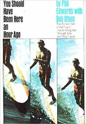 You Should Have Been Here An Hour Ago - The Stoked Side of Surfing or How To Hang Ten Through Life and Stay Happy by Phil Edwards, Bob Ottum