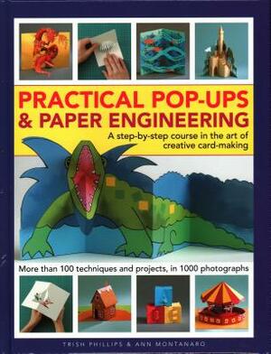 Practical Pop-Ups and Paper Engineering: A Step-By-Step Course in the Art of Creative Card-Making, More Than 100 Techniques and Projects, in 1000 Phot by Ann Montanaro, Trish Phillips