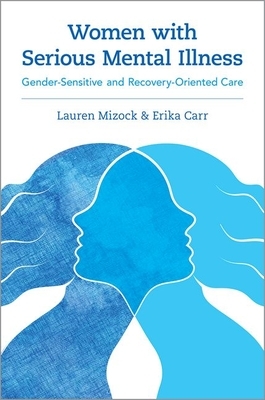 Women with Serious Mental Illness: Gender-Sensitive and Recovery-Oriented Care by Lauren Mizock, Erika Carr