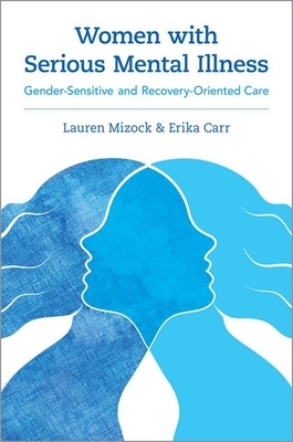 Women with Serious Mental Illness: Gender-Sensitive and Recovery-Oriented Care by Erika Carr, Lauren Mizock