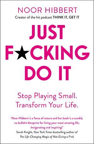 Just F*cking Do It: Stop Playing Small. Transform Your Life. by Noor Hibbert