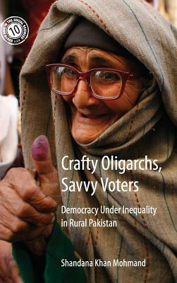 Crafty Oligarchs, Savvy Voters: Democracy Under Inequality in Rural Pakistan by Shandana Khan Mohmand