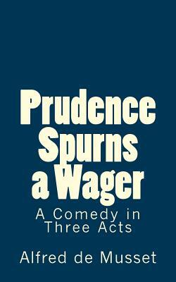 Prudence Spurns a Wager: A Comedy in Three Acts by Alfred de Musset