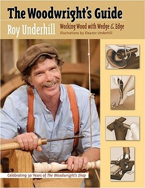 The Woodwright's Guide: Working Wood with Wedge and Edge by Eleanor Underhill, Roy Underhill