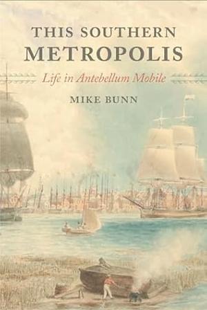 This Southern Metropolis: Life in Antebellum Mobile by Mike Bunn