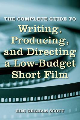 The Complete Guide to Writing, Producing and Directing a Low-Budget Short Film by Gini Graham Scott