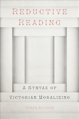 Reductive Reading: A Syntax of Victorian Moralizing by Sarah Allison
