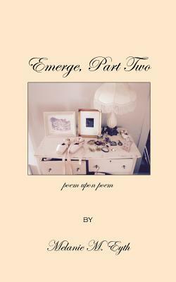 Emerge, Part Two, Poem Upon Poem by Melanie M. Eyth