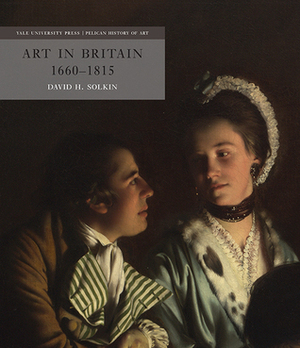 Art in Britain 1660-1815 (The Yale University Press Pelican History) (The Paul Mellon Centre for Studies in British Art) by David H. Solkin