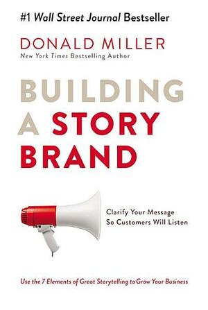 Building a Storybrand: Clarify Your Message So Customers Will Listen by Donald Miller