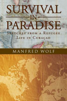 Survival in Paradise: Sketches from a Refugee Life in Curacao by Manfred Wolf