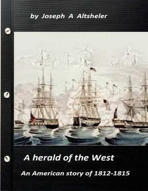 A herald of the West an American story of 1812-1815 (Original Version) by Joseph a. Altsheler