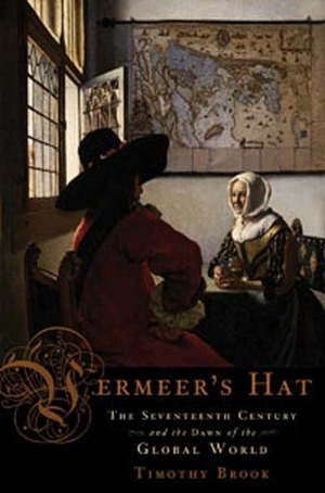 Vermeer's Hat: The Seventeenth Century and the Dawn of the Global World by Timothy Brook