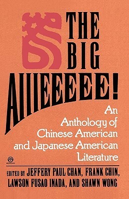 The Big Aiiieeeee!: An Anthology of Chinese American and Japanese American Literature by Jeffery Paul Chan, Shawn Wong, Frank Chin, Lawson Fusao Inada