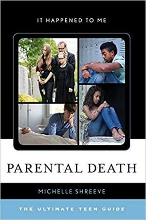 Parental Death: The Ultimate Teen Guide by Michelle Shreeve