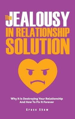 The Jealousy In Relationship Solution: Why It Is Destroying Your Relationship And How To Fix It Forever by Grace Shaw, Katie Neel