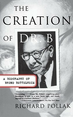 The Creation of Doctor B: A Biography of Bruno Bettelheim by Richard Pollak, Bruno Bettelheim