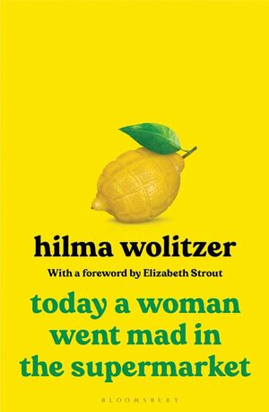 Today a Woman Went Mad in the Supermarket: Stories by Hilma Wolitzer