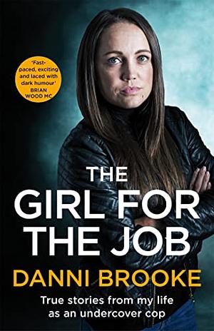 The Girl for the Job: True Stories from My Life As an Undercover Cop by Danni Brooke