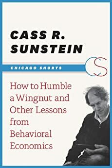 How to Humble a Wingnut and Other Lessons from Behavioral Economics by Cass R. Sunstein