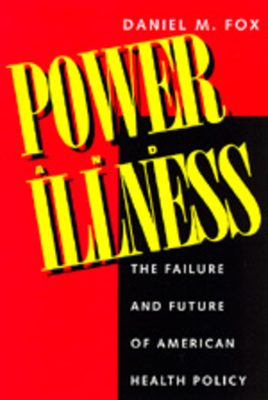 Power and Illness: The Failure and Future of American Health Policy by Daniel M. Fox