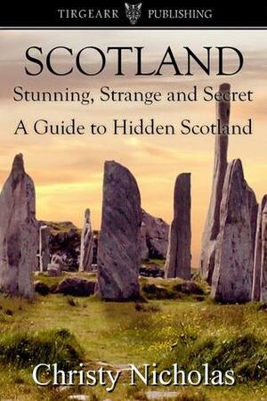 SCOTLAND: Stunning, Strange, and Secret: A Guide to Hidden Scotland: A Hidden Gems Travel Guide by Christy Nicholas