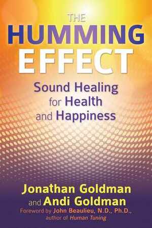 The Humming Effect: Sound Healing for Health and Happiness by Andi Goldman, John Beaulieu, Jonathan Goldman