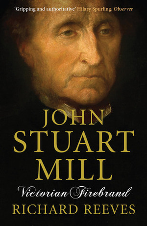 John Stuart Mill: Victorian Firebrand by Richard V. Reeves