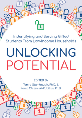 Unlocking Potential: Identifying and Serving Gifted Students from Low-Income Households by Paula Olszewski-Kubilius, Tamra Stambaugh
