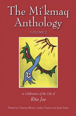 The Mi'kmaq Anthology Volume 2: in celebration of the life of Rita Joe by Julia Swan, Lesley Choyce, Theresa Meuse