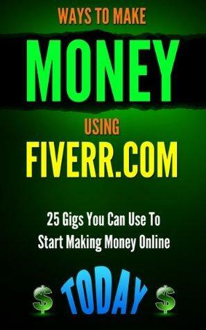 Fiverr: Ways to Make Money Using Fiverr.com: Includes 25 Gigs You Can Use To Start Making Money Online Today by Patrick Kennedy