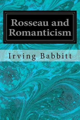 Rosseau and Romanticism by Irving Babbitt