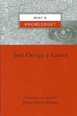 What Is Knowledge? by Jose Ortega y. Gasset