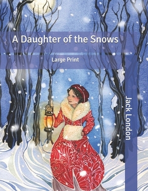 A Daughter of the Snows: Large Print by Jack London