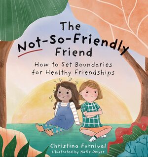 The Not-So-Friendly Friend: How To Set Boundaries for Healthy Friendships by Christina Furnival