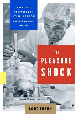 The Pleasure Shock: The Rise of Deep Brain Stimulation and Its Forgotten Inventor by Lone Frank