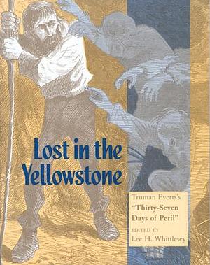 Lost in the Yellowstone: Truman Everts's Thirty-Seven Days of Peril by Lee H. Whittlesey, Truman Everts, Truman Everts