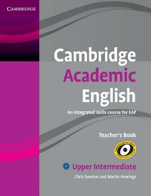 Cambridge Academic English B2 Upper Intermediate Teacher's Book: An Integrated Skills Course for Eap by Chris Sowton, Martin Hewings