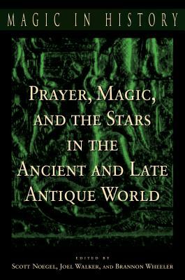 Prayer, Magic, and the Stars in the Ancient and Late Antique World by Brannon M. Wheeler, Scott Noegel, Joel Walker