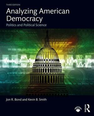 Analyzing American Democracy: Politics and Political Science by Kevin B. Smith, Jon R. Bond