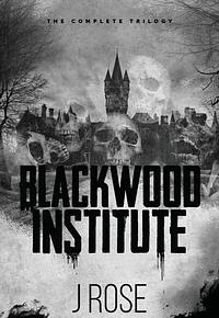 Blackwood Institute: The Complete Trilogy by J. Rose