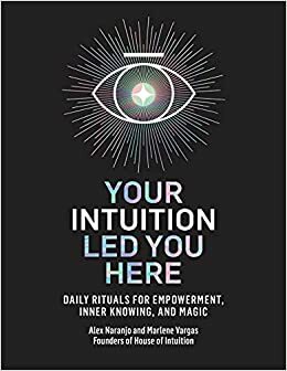 Your Intuition Led You Here: Daily Rituals for Empowerment, Inner Knowing, and Magic by Alex Naranjo, Alex Naranjo, Marlene Vargas, Marlene Vargas