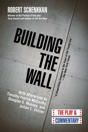 Building the Wall: The Play and Commentary by Timothy Patrick McCarthy, Douglas S. Massey, Robert Schenkkan, Julian E. Zelizer