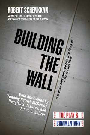 Building the Wall: The Play and Commentary by Julian E. Zelizer, Douglas S. Massey, Robert Schenkkan, Timothy Patrick McCarthy