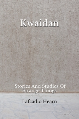 Kwaidan: (Aberdeen Classics Collection) Stories And Studies Of Strange Things by Lafcadio Hearn